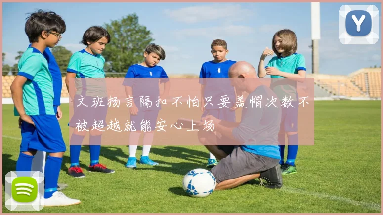 文班扬言隔扣不怕只要盖帽次数不被超越就能安心上场