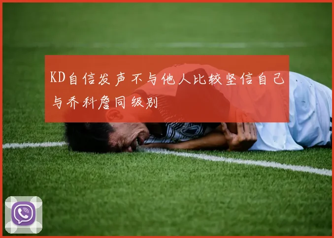 KD自信发声不与他人比较坚信自己与乔科詹同级别