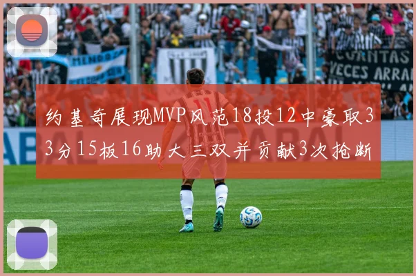 约基奇展现MVP风范18投12中豪取33分15板16助大三双并贡献3次抢断