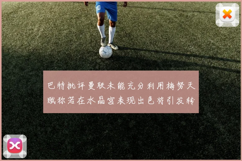 巴特批评曼联未能充分利用梅努天赋称若在水晶宫表现出色将引发转会竞争