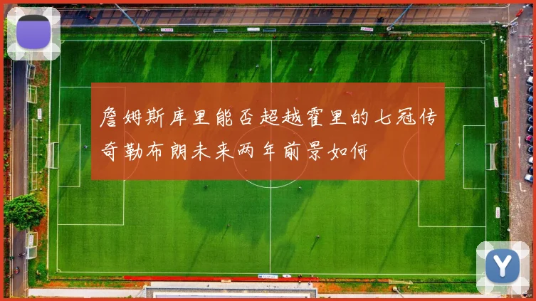 詹姆斯库里能否超越霍里的七冠传奇勒布朗未来两年前景如何