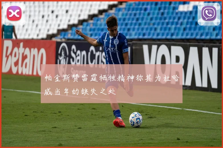 帕金斯赞雷霆牺牲精神称其为杜哈威当年的缺失之处