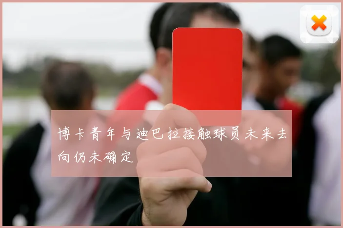 博卡青年与迪巴拉接触球员未来去向仍未确定