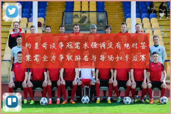 约基奇谈争冠需求强调没有绝对答案需全力争取排名与每场如季后赛般对待