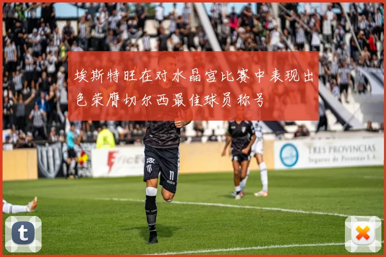 埃斯特旺在对水晶宫比赛中表现出色荣膺切尔西最佳球员称号