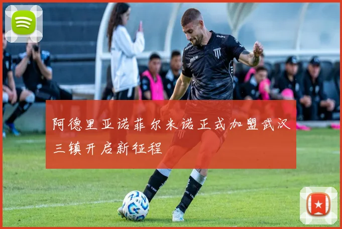 阿德里亚诺菲尔米诺正式加盟武汉三镇开启新征程