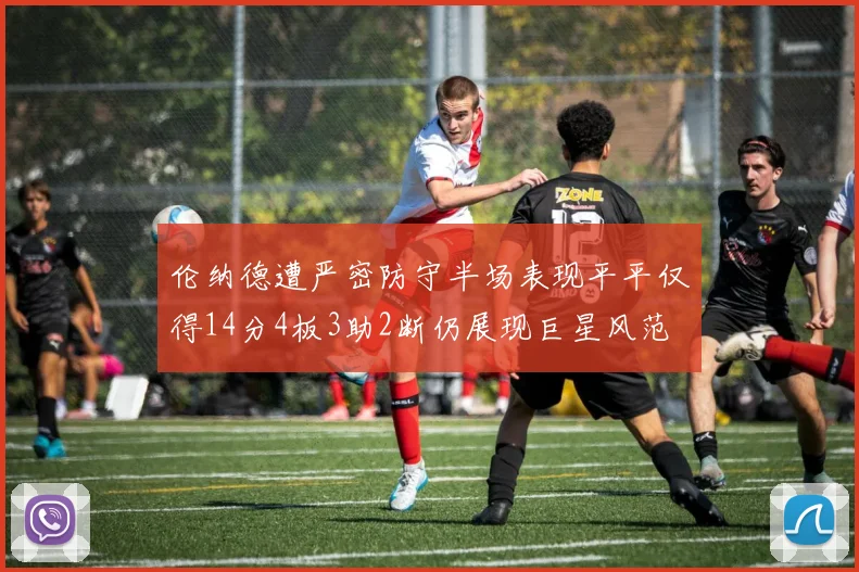 伦纳德遭严密防守半场表现平平仅得14分4板3助2断仍展现巨星风范