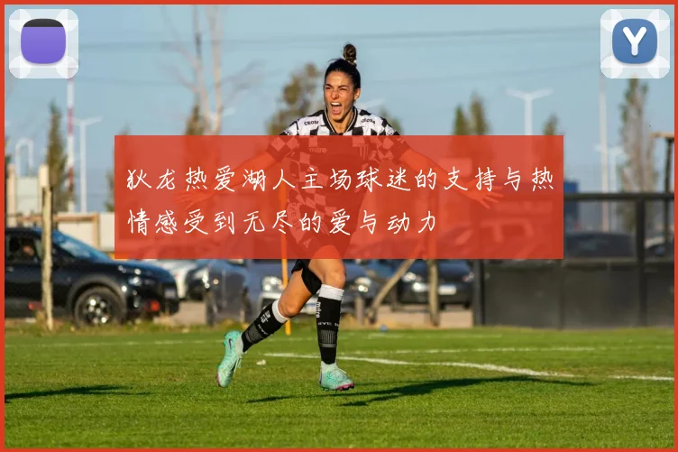 狄龙热爱湖人主场球迷的支持与热情感受到无尽的爱与动力