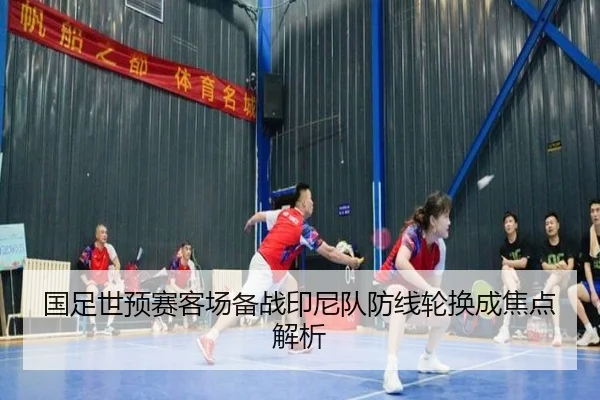 国足世预赛客场备战印尼队防线轮换成焦点解析（jiuyou）